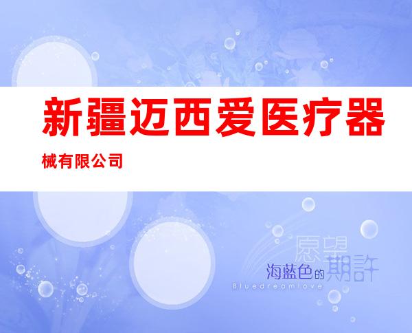 新疆迈西爱医疗器械有限公司