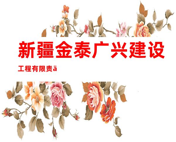 新疆金泰广兴建设工程有限责任公司