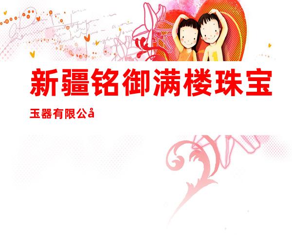 新疆铭御满楼珠宝玉器有限公司