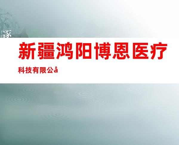 新疆鸿阳博恩医疗科技有限公司