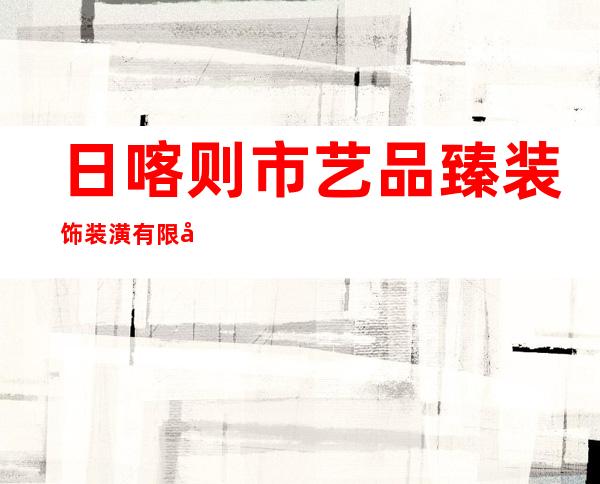 日喀则市艺品臻装饰装潢有限公司