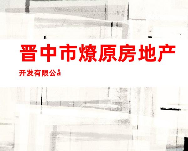 晋中市燎原房地产开发有限公司