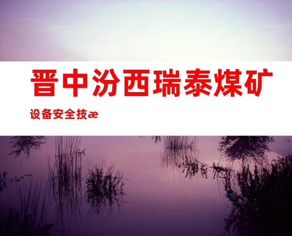 晋中汾西瑞泰煤矿设备安全技术检测有限公司