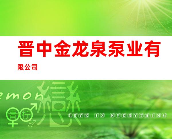 晋中金龙泉泵业有限公司
