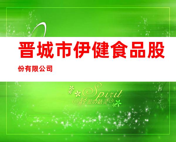 晋城市伊健食品股份有限公司