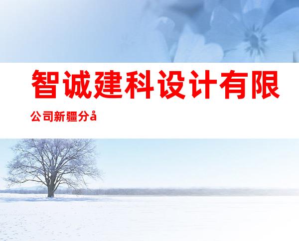 智诚建科设计有限公司新疆分公司
