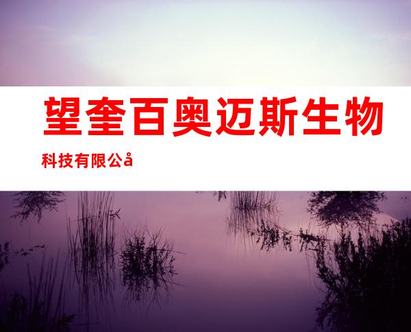 望奎百奥迈斯生物科技有限公司