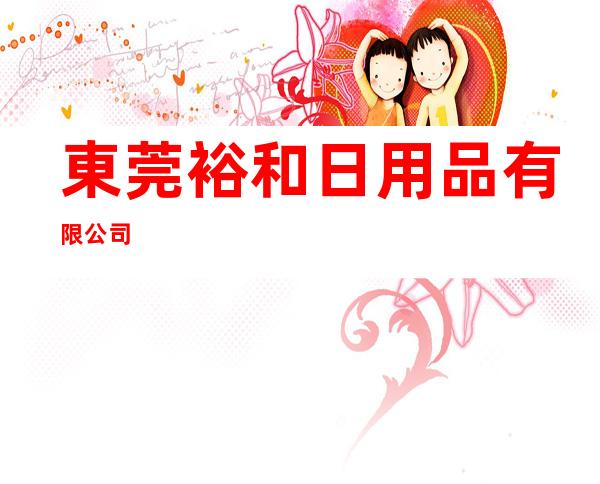 東莞裕和日用品有限公司