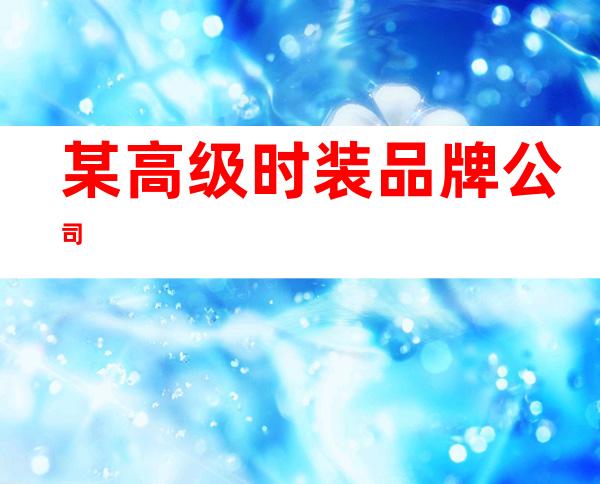 某高级时装品牌公司
