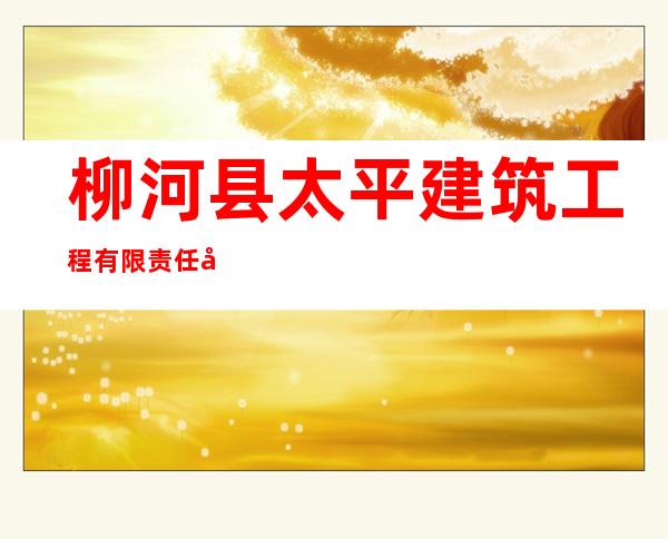 柳河县太平建筑工程有限责任公司