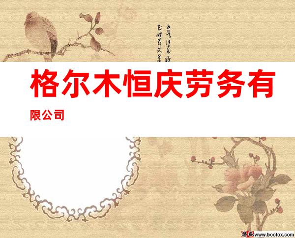 格尔木恒庆劳务有限公司