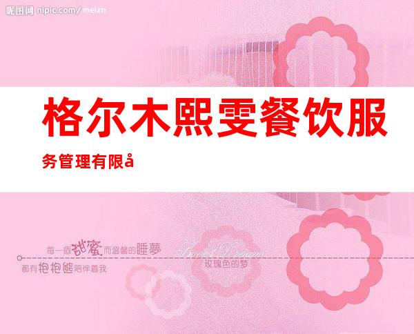 格尔木熙雯餐饮服务管理有限公司