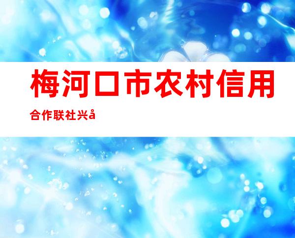 梅河口市农村信用合作联社兴华信用社