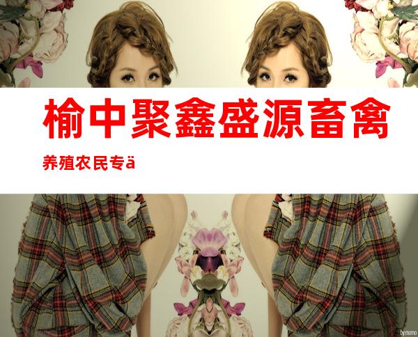 榆中聚鑫盛源畜禽养殖农民专业合作社
