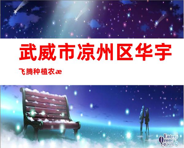 武威市凉州区华宇飞腾种植农民专业合作社