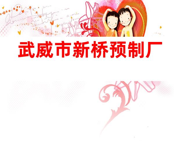 武威市新桥预制厂