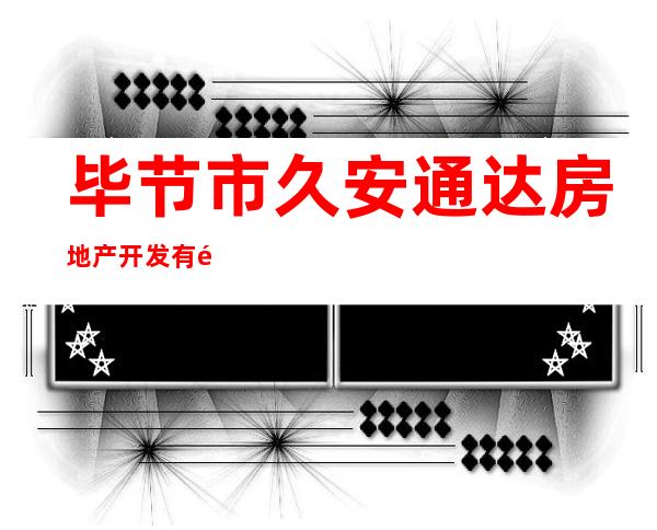毕节市久安通达房地产开发有限公司