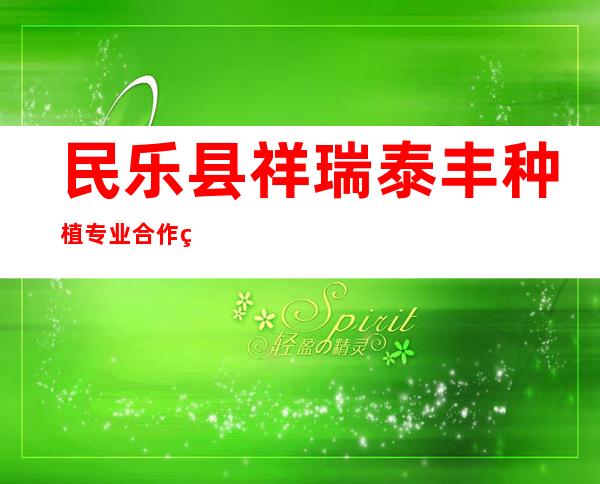 民乐县祥瑞泰丰种植专业合作社