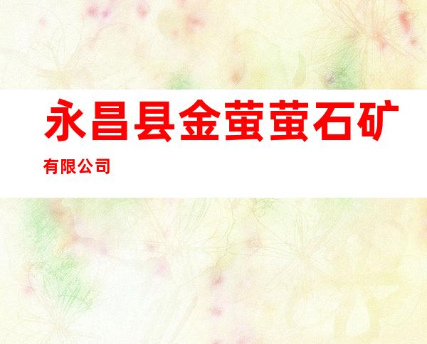 永昌县金萤萤石矿有限公司