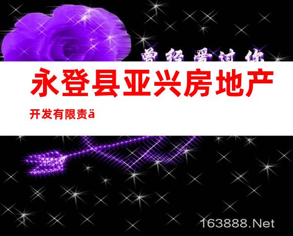 永登县亚兴房地产开发有限责任公司