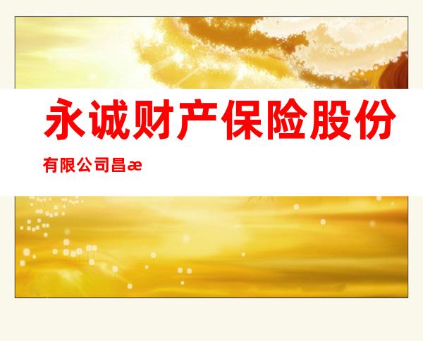 永诚财产保险股份有限公司昌江支公司
