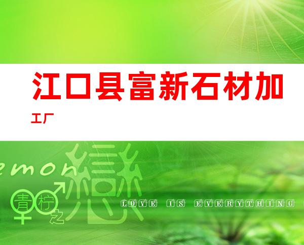 江口县富新石材加工厂