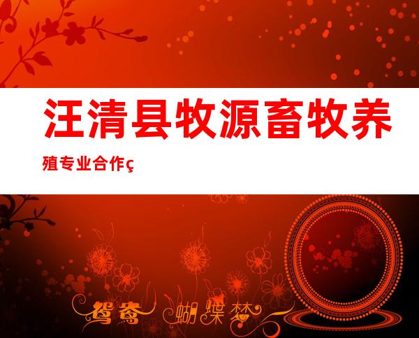汪清县牧源畜牧养殖专业合作社