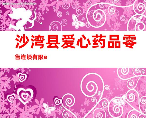 沙湾县爱心药品零售连锁有限责任公司三分店