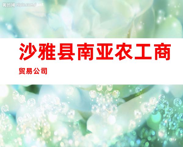 沙雅县南亚农工商贸易公司