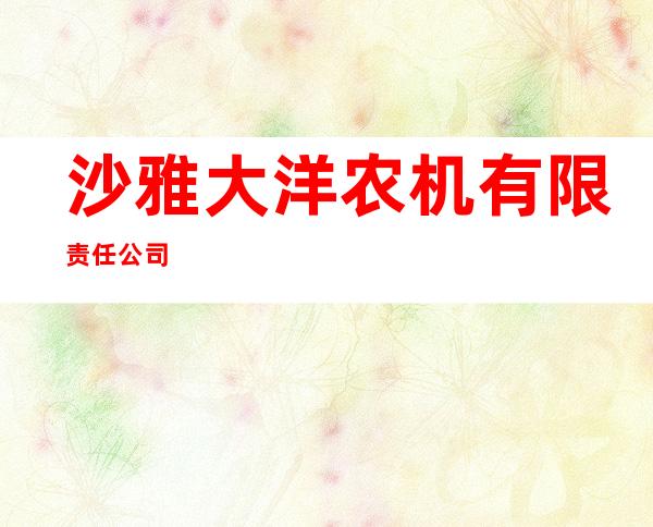沙雅大洋农机有限责任公司