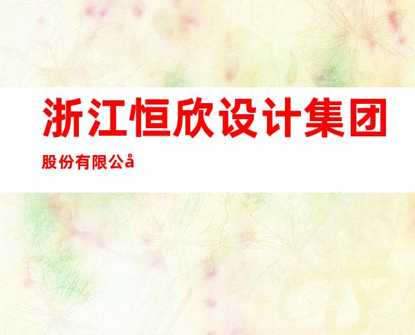 浙江恒欣设计集团股份有限公司乌鲁木齐一分公司