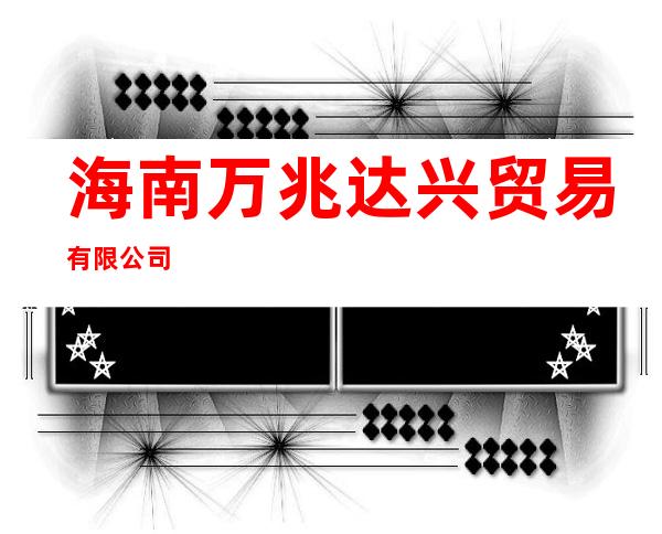 海南万兆达兴贸易有限公司
