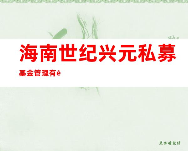 海南世纪兴元私募基金管理有限公司