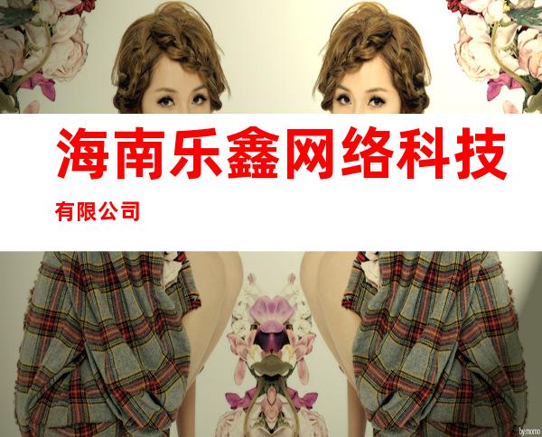 海南乐鑫网络科技有限公司