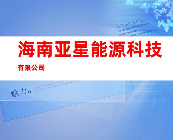 海南亚星能源科技有限公司
