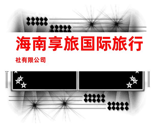 海南享旅国际旅行社有限公司