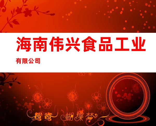 海南伟兴食品工业有限公司