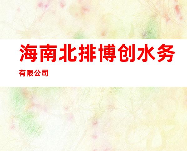海南北排博创水务有限公司
