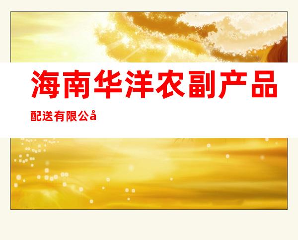 海南华洋农副产品配送有限公司