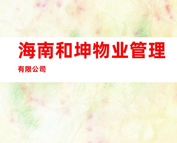 海南和坤物业管理有限公司