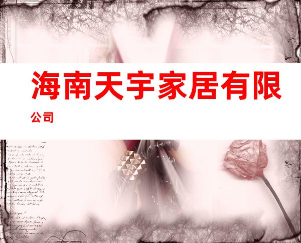 海南天宇家居有限公司