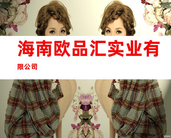 海南欧品汇实业有限公司
