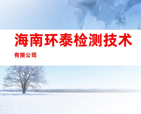 海南环泰检测技术有限公司