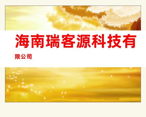海南瑞客源科技有限公司
