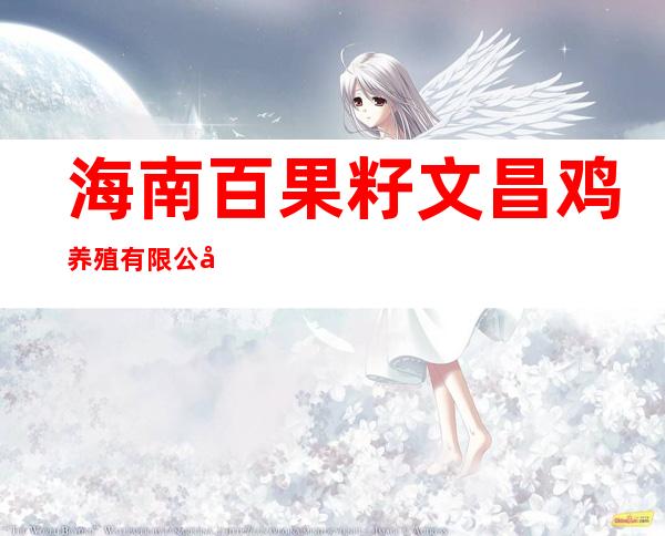 海南百果籽文昌鸡养殖有限公司