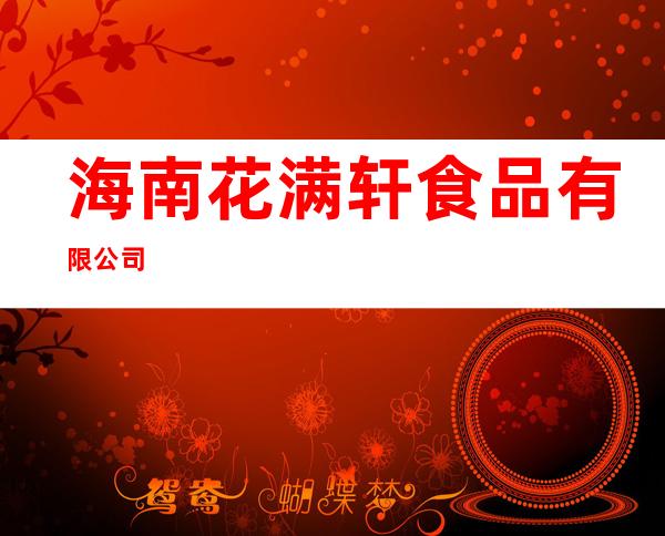 海南花满轩食品有限公司