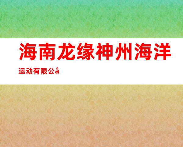 海南龙缘神州海洋运动有限公司