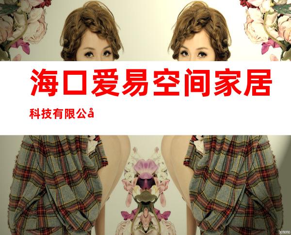 海口爱易空间家居科技有限公司