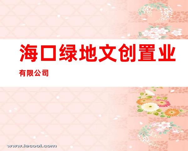 海口绿地文创置业有限公司