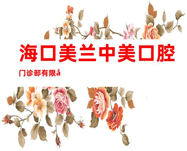 海口美兰中美口腔门诊部有限公司